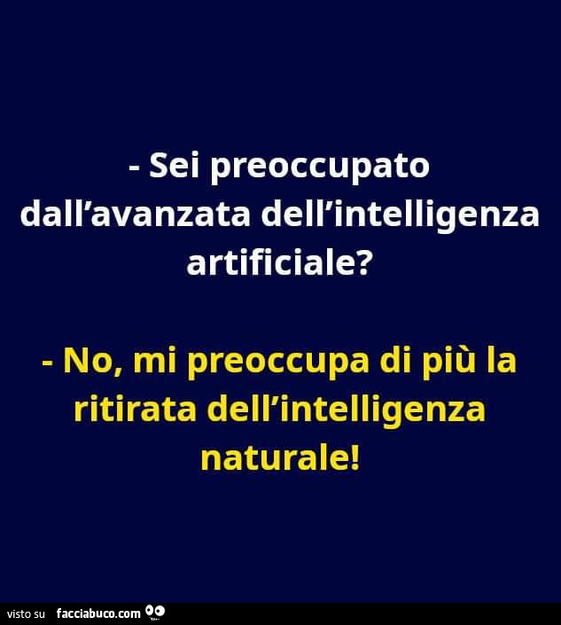 Sei preoccupato dall'avanzata dell'intelligenza artificiale? No, mi preoccupa di più la ritirata dell'intelligenza naturale