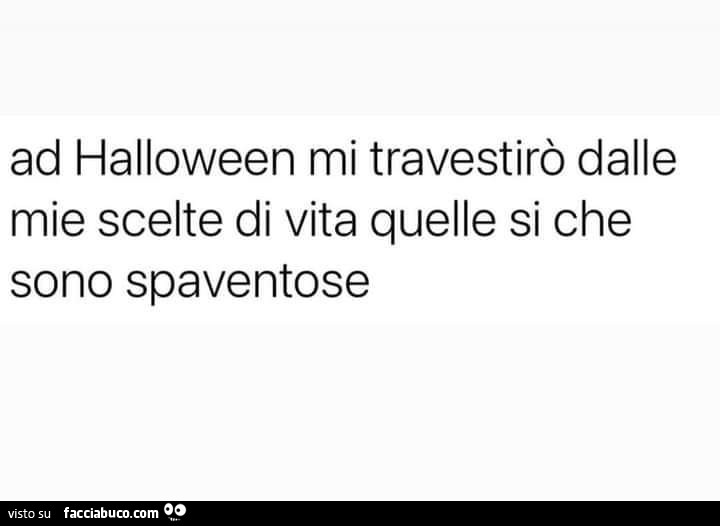 Ad halloween mi travestirò dalle mie scelte di vita quelle si che sono spaventose