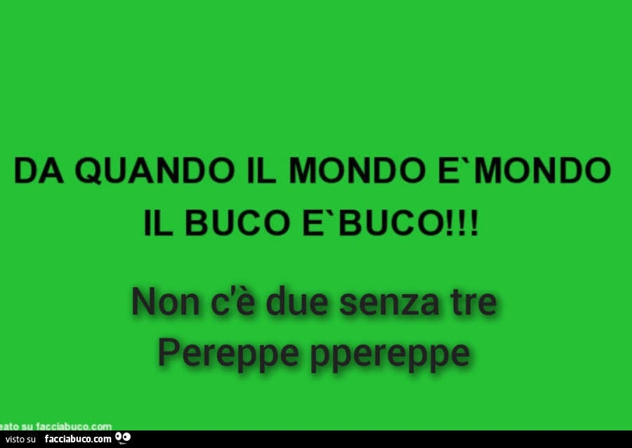 Da quando il mondo è mondo il buco è buco! Non c'è due senza tre pereppe ppereppe