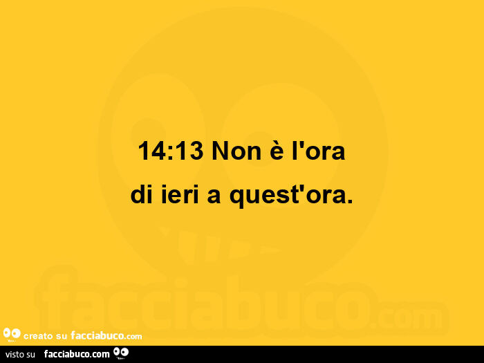 14: 13 non è l'ora di ieri a quest'ora