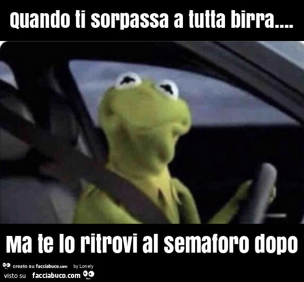 Quando ti sorpassa a tutta birra… . Ma te lo ritrovi al semaforo dopo