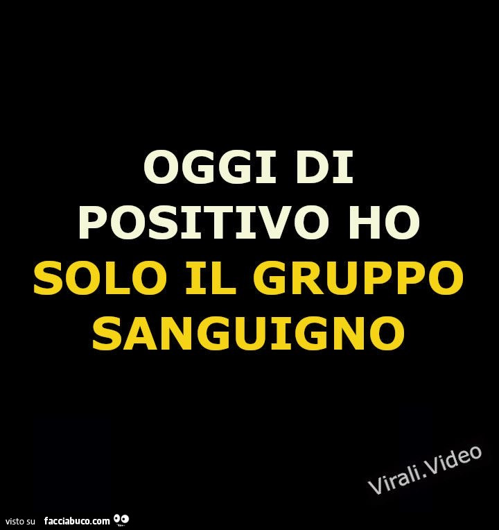 Oggi di positivo ho solo il gruppo sanguigno