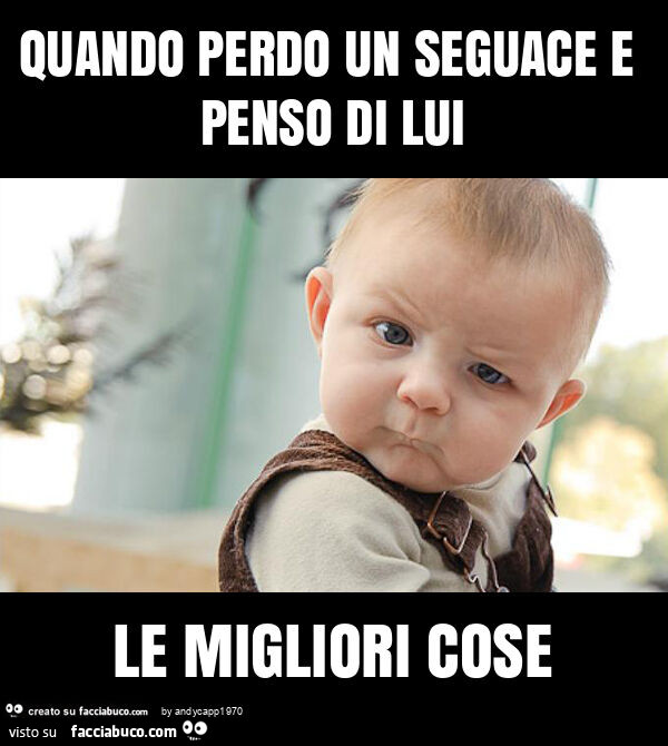Quando perdo un seguace e penso di lui le migliori cose