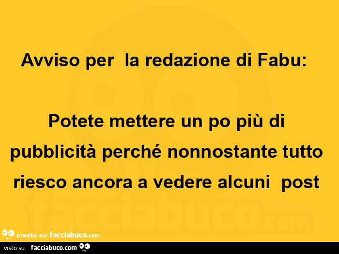 Avviso per  la redazione di fabu: potete mettere un po più di pubblicità perché nonnostante tutto riesco ancora a vedere alcuni post
