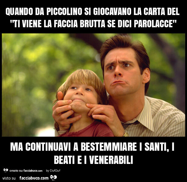 Quando da piccolino si giocavano la carta del "ti viene la faccia brutta se dici parolacce" ma continuavi a bestemmiare i santi, i beati e i venerabili