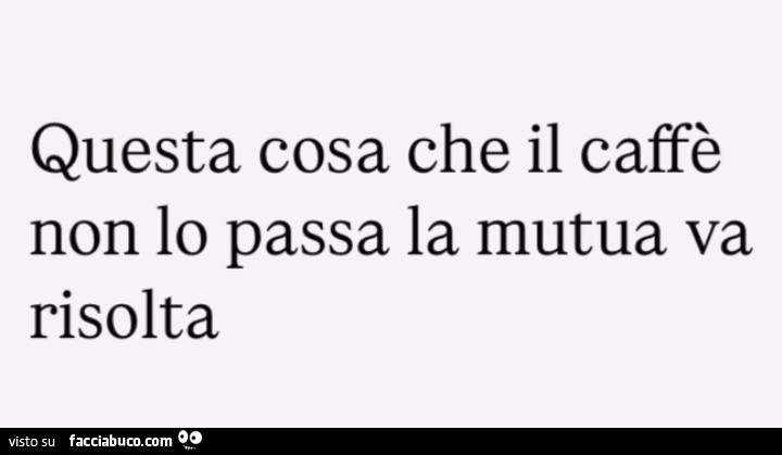 Questa cosa che il caffè non lo passa la mutua va risolta