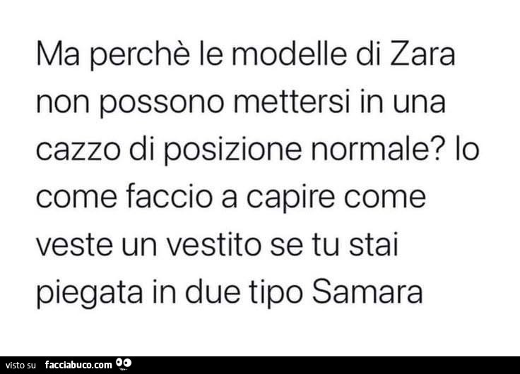 Ma perchè le modelle di zara non possono mettersi in una cazzo di posizione normale? Io come faccio a capire come veste un vestito se tu stai piegata in due tipo Samara