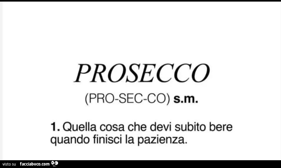 Prosecco. Quella cosa che devi subito bere quando finisci la pazienza