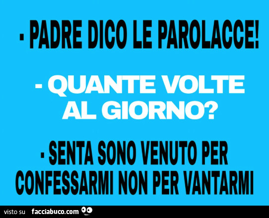 Padre le parolacce! Quante volte al giorno? Senta sono venuto per confessarmi non per vantarmi