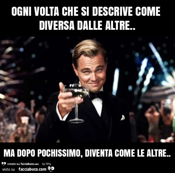 Ogni volta che si descrive come diversa dalle altre. Ma dopo pochissimo, diventa come le altre