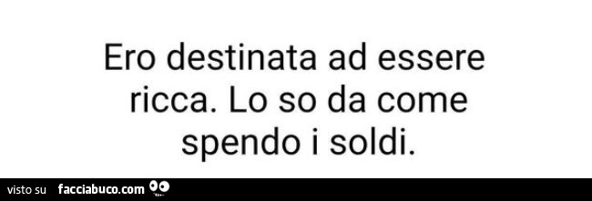 Ero destinata ad essere ricca. Lo so da come spendo i soldi