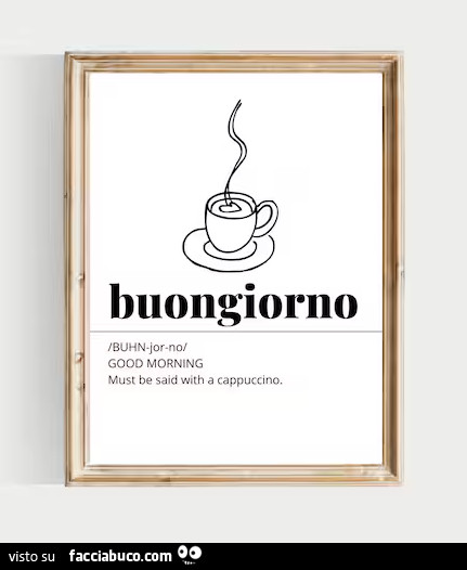 Buongiorno. Good morning must be said with a cappuccino