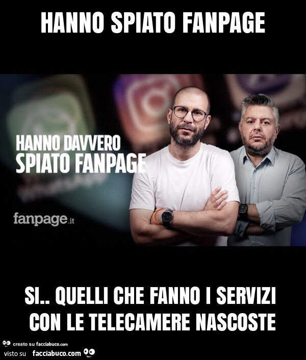 Hanno spiato fanpage si. Quelli che fanno i servizi con le telecamere nascoste