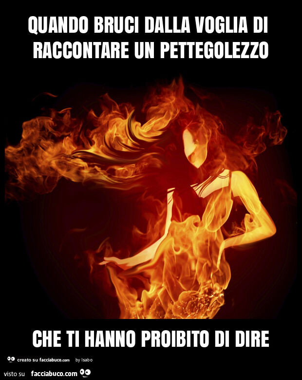 Quando bruci dalla voglia di raccontare un pettegolezzo che ti hanno proibito di dire