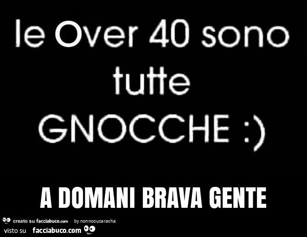 Le over 40 sono tutte gnocche. A domani brava gente