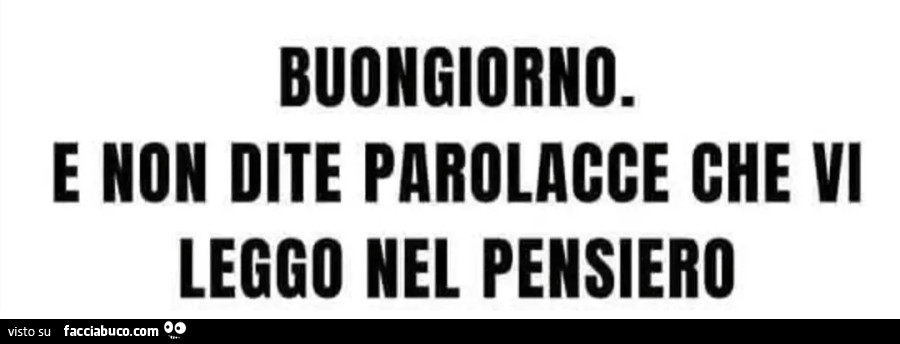 Buongiorno e non dite parolacce che vi leggo nel pensiero