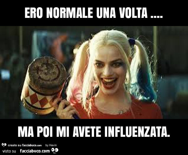Ero normale una volta… ma poi mi avete influenzata