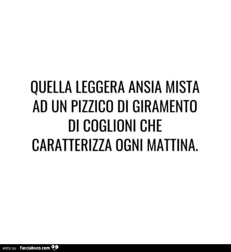 Quella leggera ansia mista ad un pizzico di giramento di coglioni che caratterizza ogni mattina