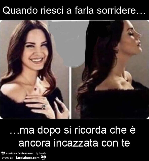 Quando riesci a farla sorridere… ma dopo si ricorda che è ancora incazzata con te
