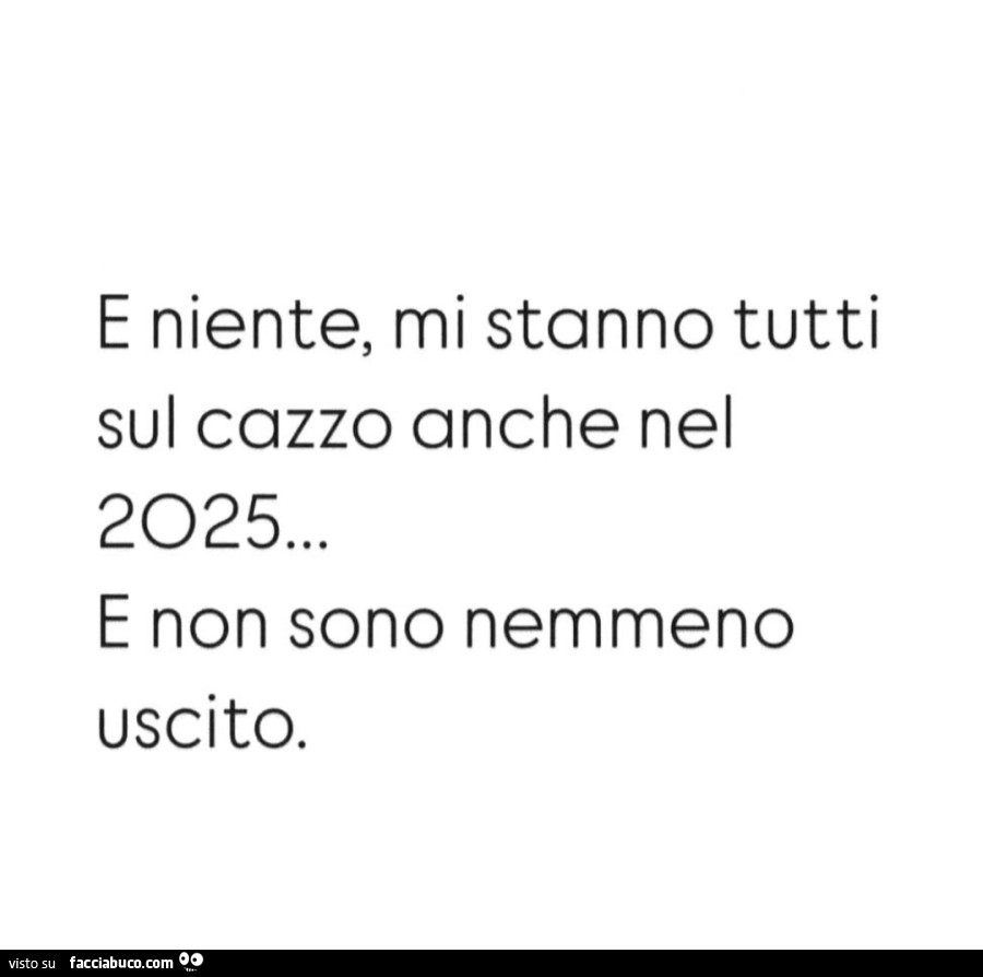 E niente, mi stanno tutti sui cazzo anche nel 2025… e non sono nemmeno uscito