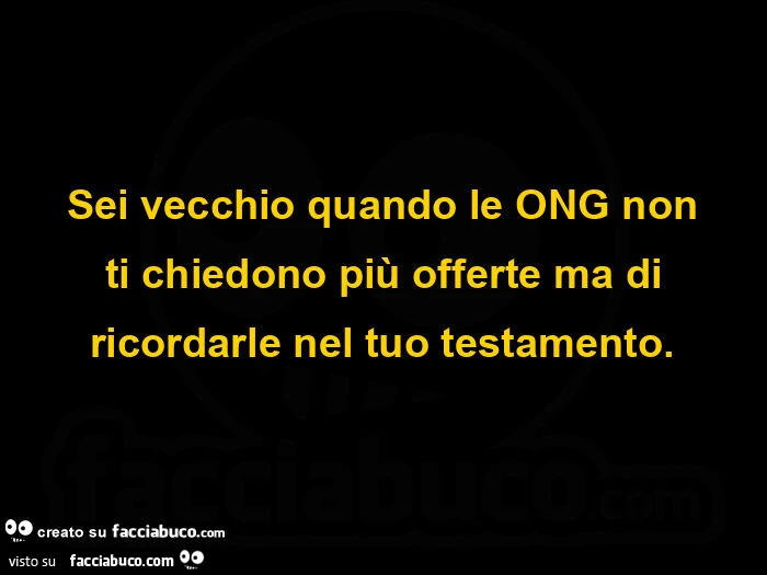 Sei vecchio quando le ong non ti chiedono più offerte ma di ricordarle nel tuo testamento