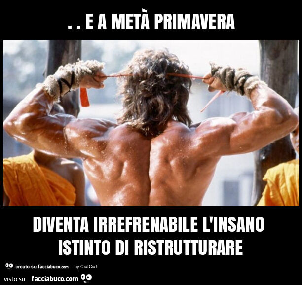 E a metà primavera diventa irrefrenabile l'insano istinto di ristrutturare