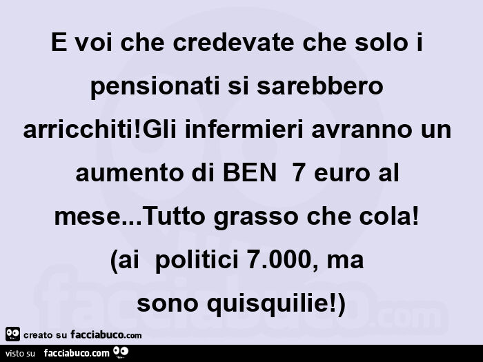 E voi che credevate che solo i pensionati si sarebbero arricchiti! Gli infermieri avranno un aumento di ben  7 euro al mese… tutto grasso che cola!   (Ai  politici 7.000, ma  sono quisquilie! )