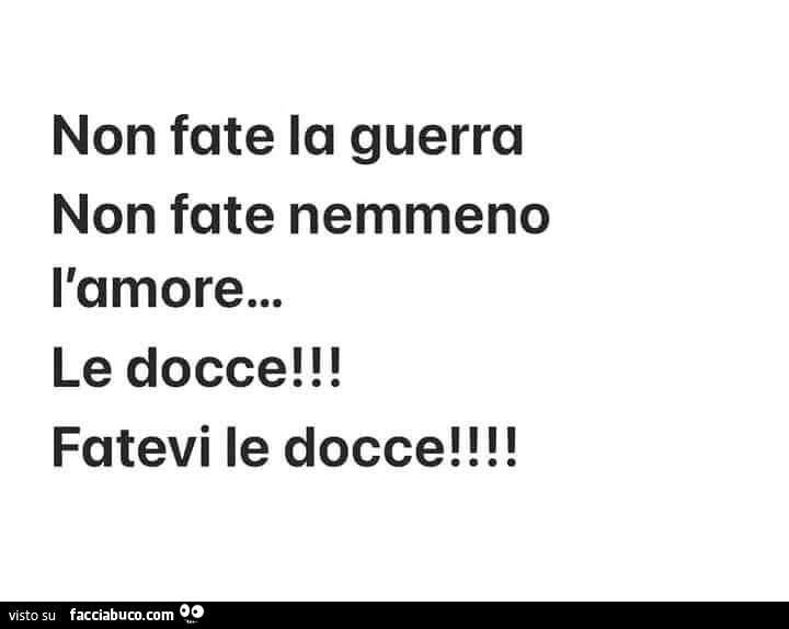 Non fate la guerra non fate nemmeno l'amore… le docce! Fatevi le docce