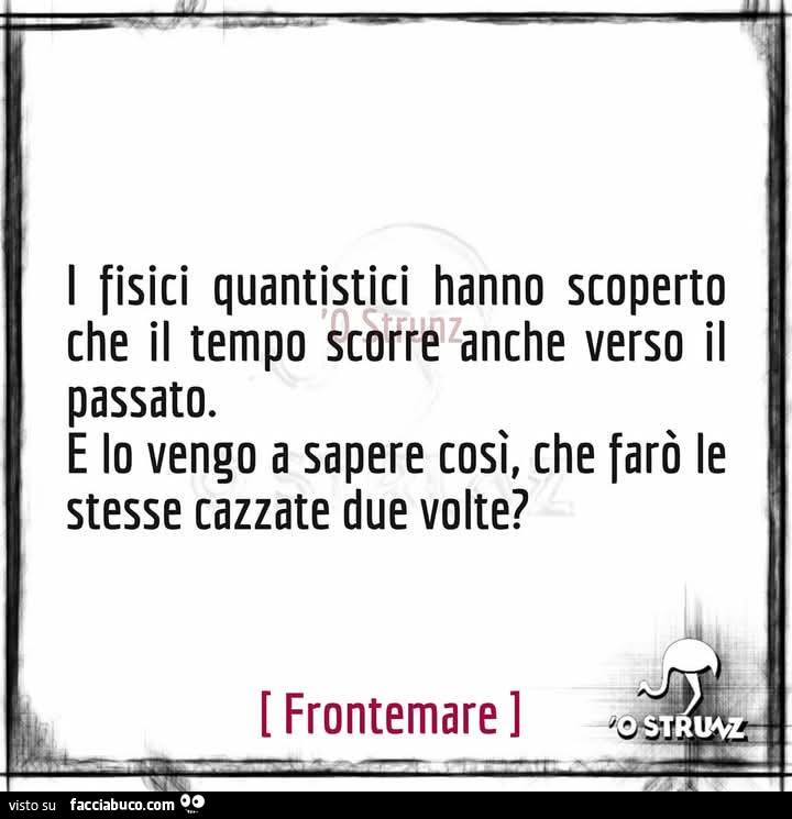 I fisici quantistici hanno scoperto che il tempo scorre anche verso il passato. E lo vengo a sapere così, che farò le stesse cazzate due volte?