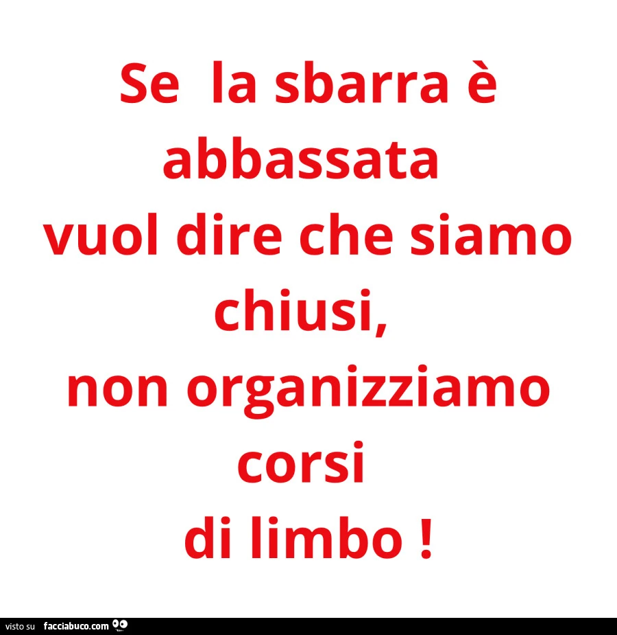 Se la sbarra è abbassata vuol dire che siamo chiusi, non organizziamo corsi di limbo
