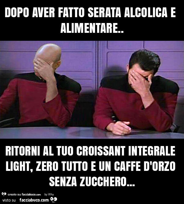 Dopo aver fatto serata alcolica e alimentare. Ritorni al tuo croissant integrale light, zero tutto e un caffe d'orzo senza zucchero