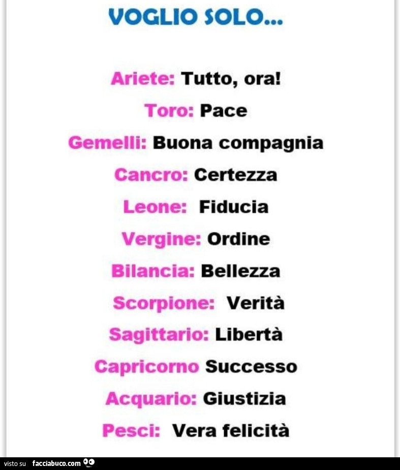 Voglio solo… ariete: tutto, ora! Toro: pace gemelli: buona compagnia cancro: certezza. Leone: fiducia