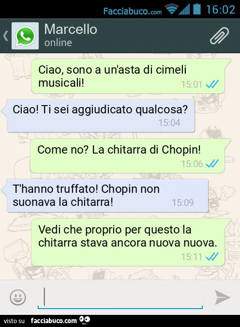Ciao, sono a un'asta di cimeli musicali! Ciao! Ti sei aggiudicato qualcosa? Come no? La chitarra di Chopin! T'hanno truffato! Chopin non suonava la chitarra! Vedi che proprio per questo la chitarra stava ancora nuova nuova