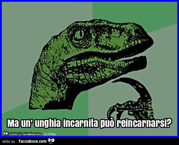 Ma un' unghia incarnita può reincarnarsi?