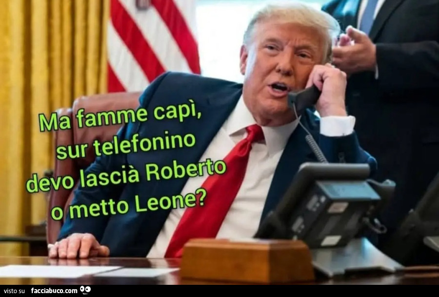 Donald trump Ma famme capì sur telefonino devo lascià Roberto o metto leone