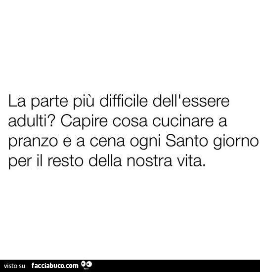 La parte più difficile dell'essere adulti? Capire cosa cucinare a pranzo e a cena ogni santo giorno per il resto della nostra vita