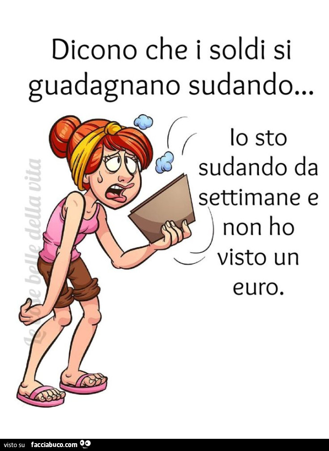 Dicono che i soldi si guadagnano sudando… io sto sudando da settimane e non ho visto un euro