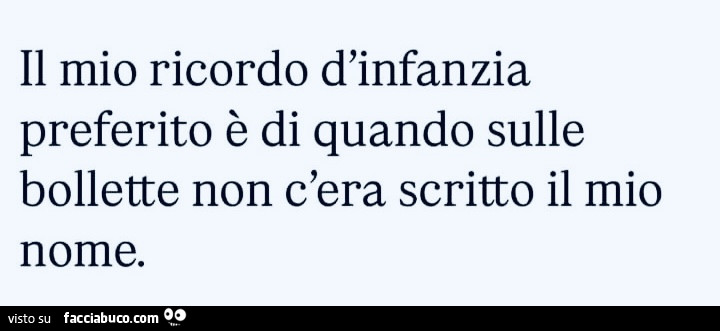 Il mio ricordo d'infanzia preferito è di quando sulle bollette non c'era scritto il mio nome
