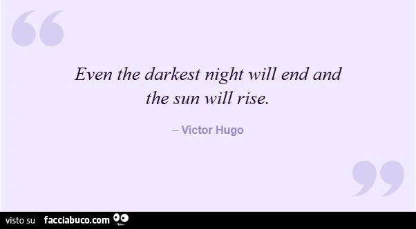 Even the darkest night will end and the sun will rise. Victor Hugo