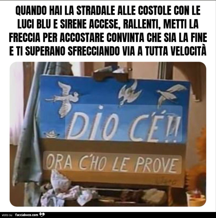 Quando hai la stradale alle costole con le luci blu e sirene accese, rallenti, metti la freccia per accostare convinta che sia la fine e ti superano sfrecciando via a tutta velocità