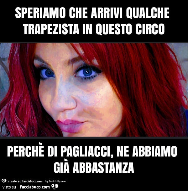 Speriamo che arrivi qualche trapezista in questo circo perchè di pagliacci, ne abbiamo già abbastanza