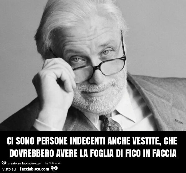 Ci sono persone indecenti anche vestite, che dovrebbero avere la foglia di fico in faccia