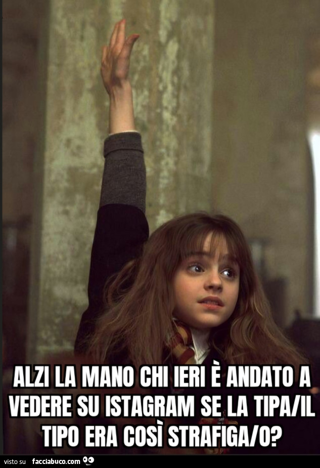 Alzi la mano chi ieri è andato a vedere su istagram se la tipa/il tipo era così strafiga/o? Ermione