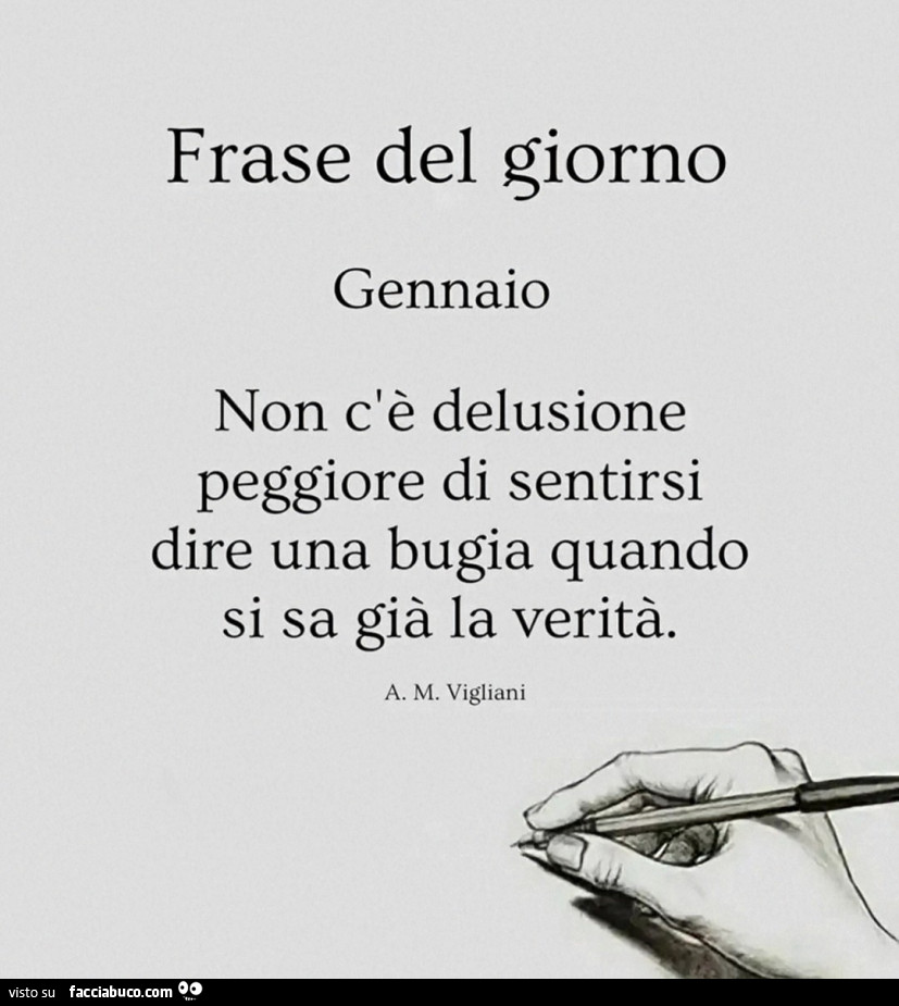 Non c'è delusione peggiore di sentirsi dire una bugia quando si sa già la verità. A. M. Vigliani