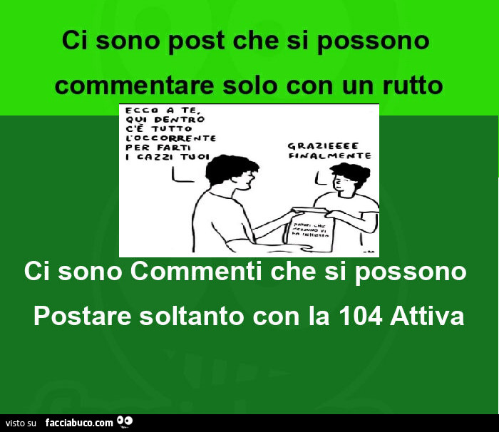 Ci sono post che si possono commentare solo con un rutto. Ci sono commenti che si possono postare soltanto con la 104 attiva