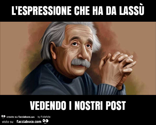 L'espressione che ha da lassù vedendo i nostri post