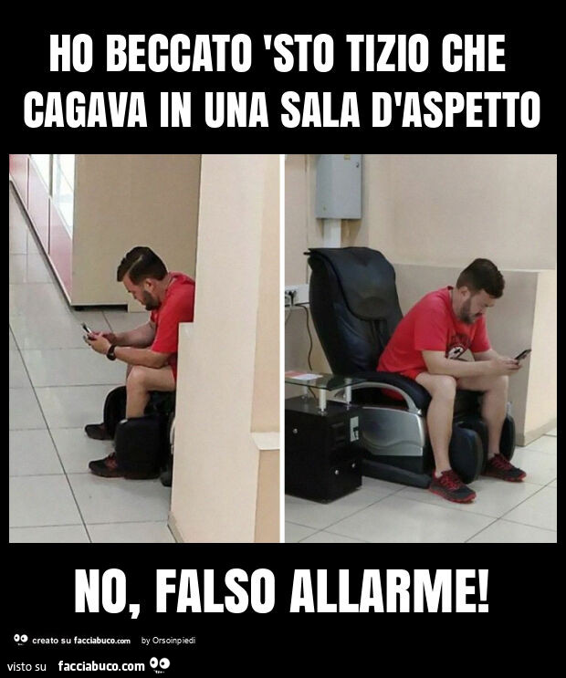 Ho beccato 'sto tizio che cagava in una sala d'aspetto no, falso allarme