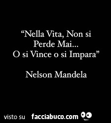 Nella vita, non si perde mai… o si vince o si impara. Nelson Mandela