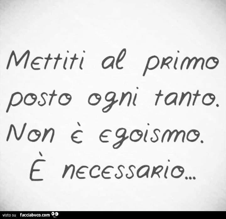 Mettiti al prirmo posto ogni tanto. Non è egoismo è necessario