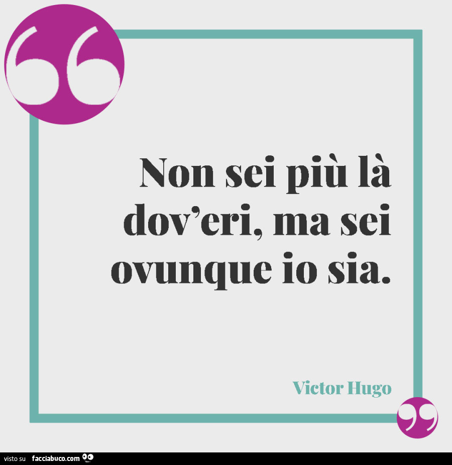 Non sei più là dov'eri, ma sei ovunque io sia. Victor Hugo